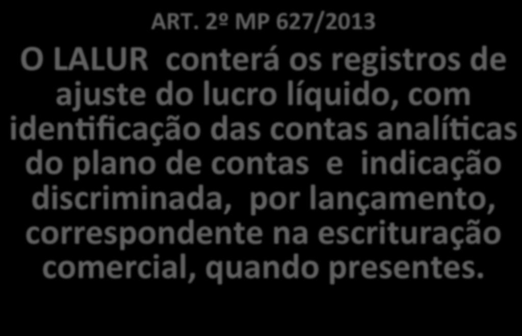 ART. 2º MP 627/2013 O LALUR conterá os registros de ajuste do lucro líquido, com iden_ficação das contas analí_cas do plano