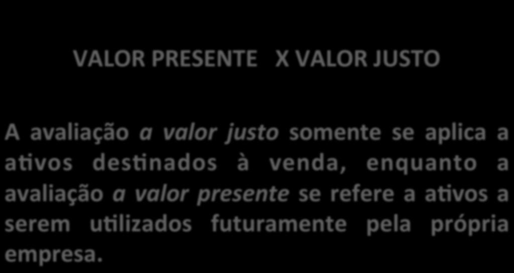 VALOR PRESENTE X VALOR JUSTO A avaliação a valor justo somente se aplica a a_vos des_nados à venda, enquanto