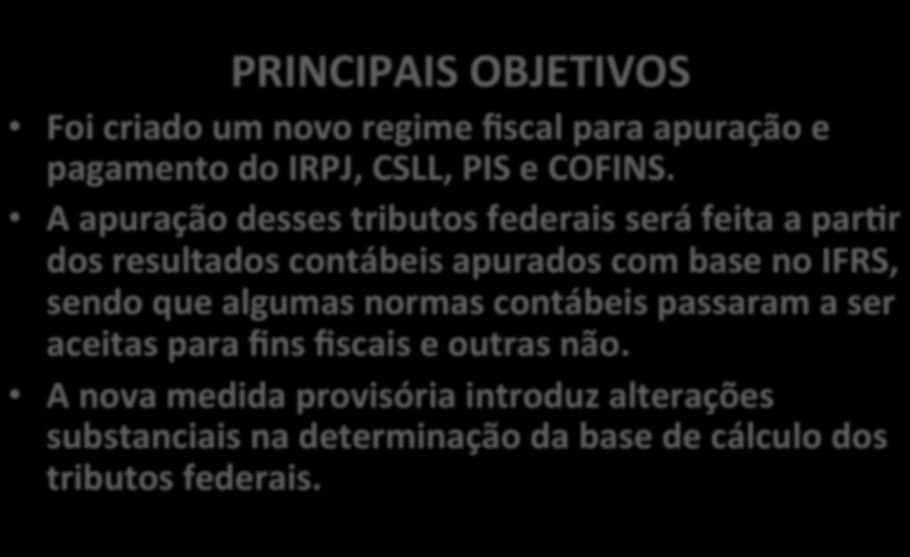 PRINCIPAIS OBJETIVOS Foi criado um novo regime fiscal para apuração e pagamento do IRPJ, CSLL, PIS e COFINS.