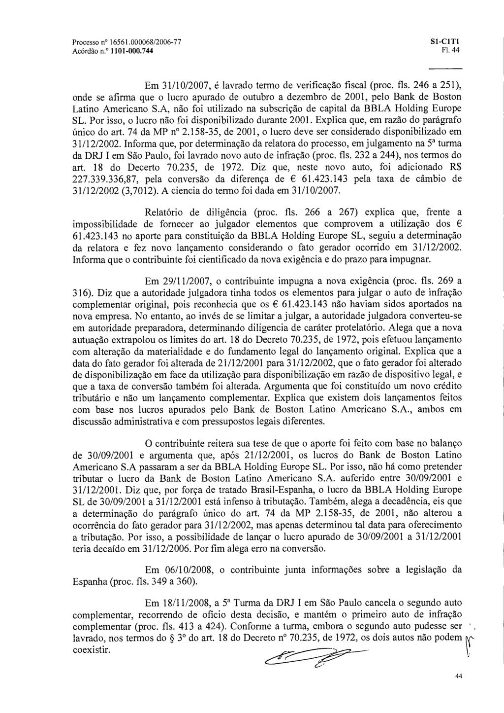 SI-CI TI Acórdão n. 1101-000.744 Fl. 44 Em 31/10/2007, é lavrado termo de verificação fiscal (proc. fls.