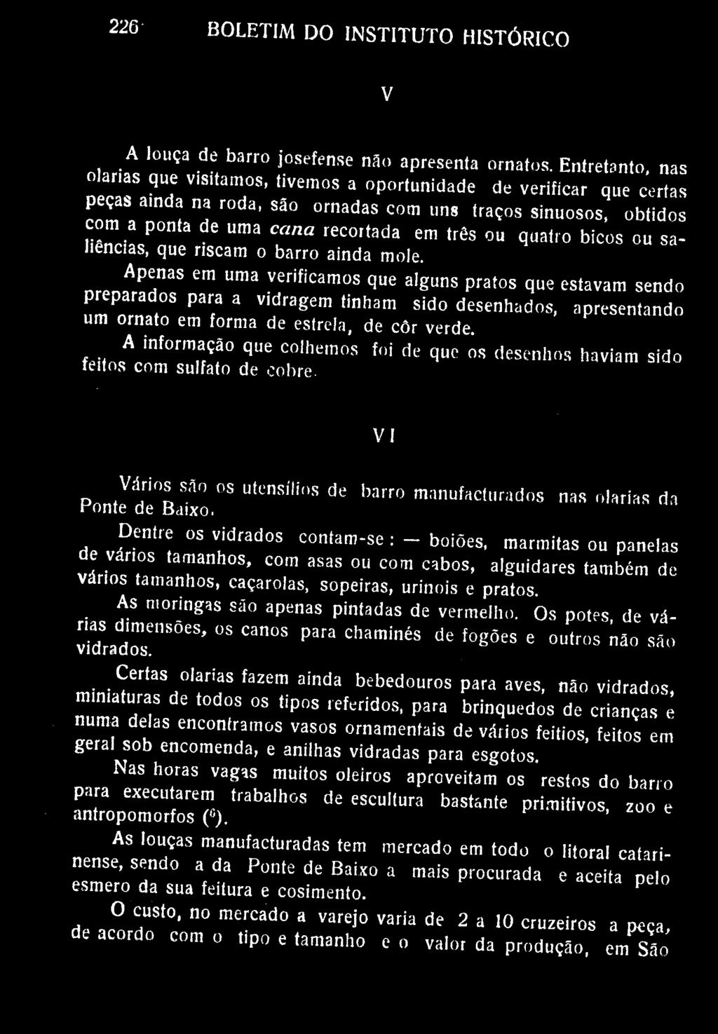 226 BOLETIM DO INSTITUTO HISTÓRICO V A louça de barro josefense nao apresenta ornatos. Entretanto, nas olarias que visitamos, tivemos a oportunidade de verificar que certas peças ainda na roda.