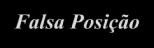 MÉTODO DA FALSA POSIÇÃO Método da Bissecção Calcula a média aritmética dos limites do intervalo que contém a raiz ([a, b]).