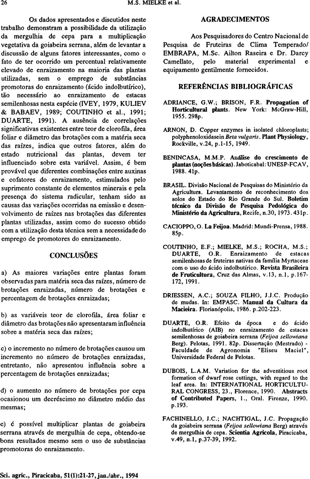 Os dados apresentados e discutidos neste trabalho demonstram a possibilidade da utilização da mergulhia de cepa para a multiplicação vegetativa da goiabeira serrana, além de levantar a discussão de