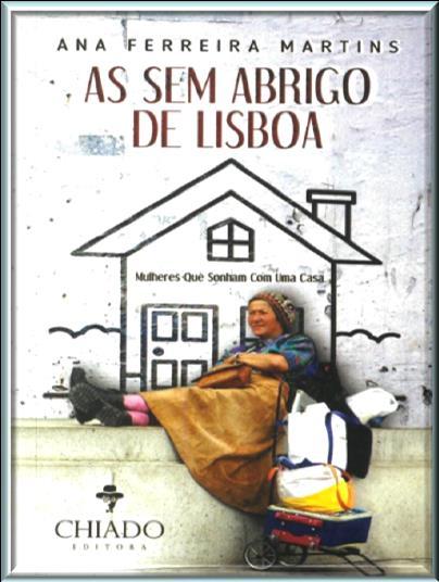 Biblioteca da Santa Casa da Misericórdia de Lisboa Pobreza / Pessoas sem abrigo / Mulher / Psicologia / Inteligência emocional MARTINS, Ana Ferreira As sem abrigo de Lisboa : mulheres que sonham com