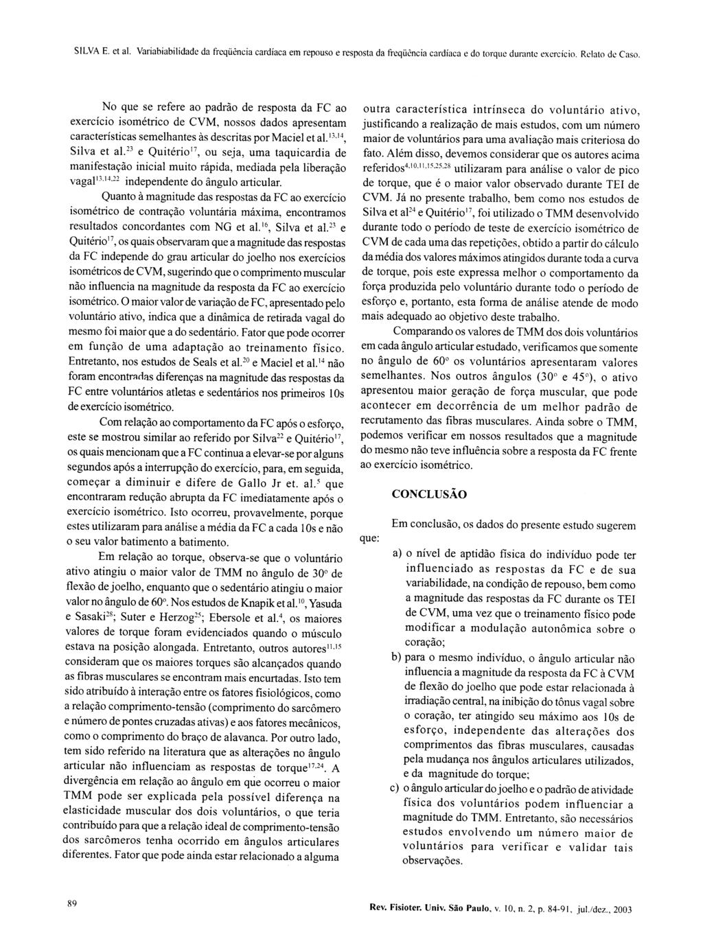 No que se refere ao padrão de resposta da FC ao exercício isométrico de CVM, nossos dados apresentam características semelhantes às descritas por Maciel et al. 13J4, Silva et al.