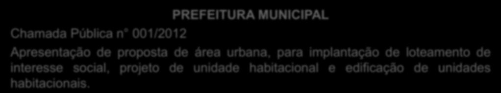 Chamada Pública n 001/2012 PREFEITURA MUNICIPAL Apresentação de proposta de área urbana, para implantação de loteamento de interesse social, projeto de unidade habitacional e edificação de unidades