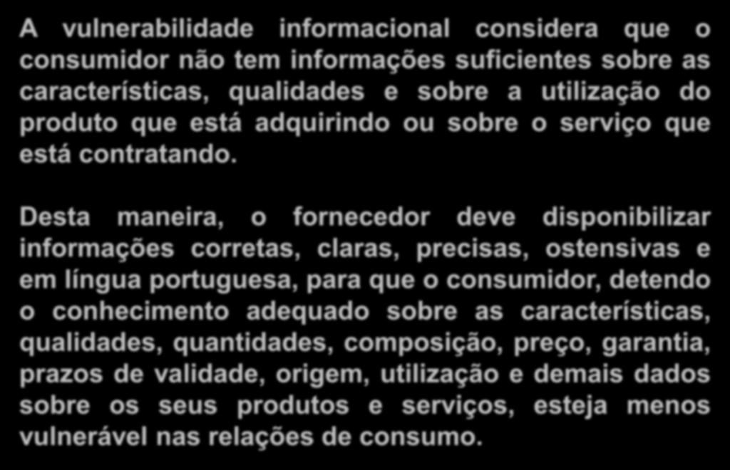 d) Vulnerabilidade informacional A vulnerabilidade informacional considera que o consumidor não tem informações suficientes sobre as características, qualidades e sobre a utilização do produto que