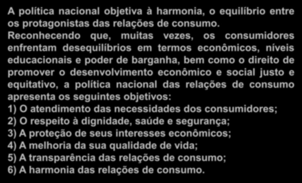 desenvolvimento econômico e social justo e equitativo, a política nacional das relações de consumo apresenta os seguintes objetivos: 1) O atendimento das necessidades