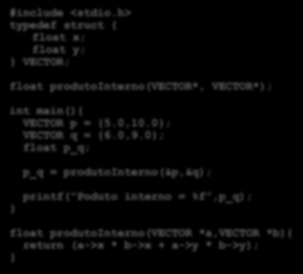 Exemplo: passagem por cópia de valor de endereço da estrutura #include <stdio.h> typedef struct { float x; float y; VECTOR; float produtointerno(vector*, VECTOR*); int main(){ VECTOR p = {5.0,10.