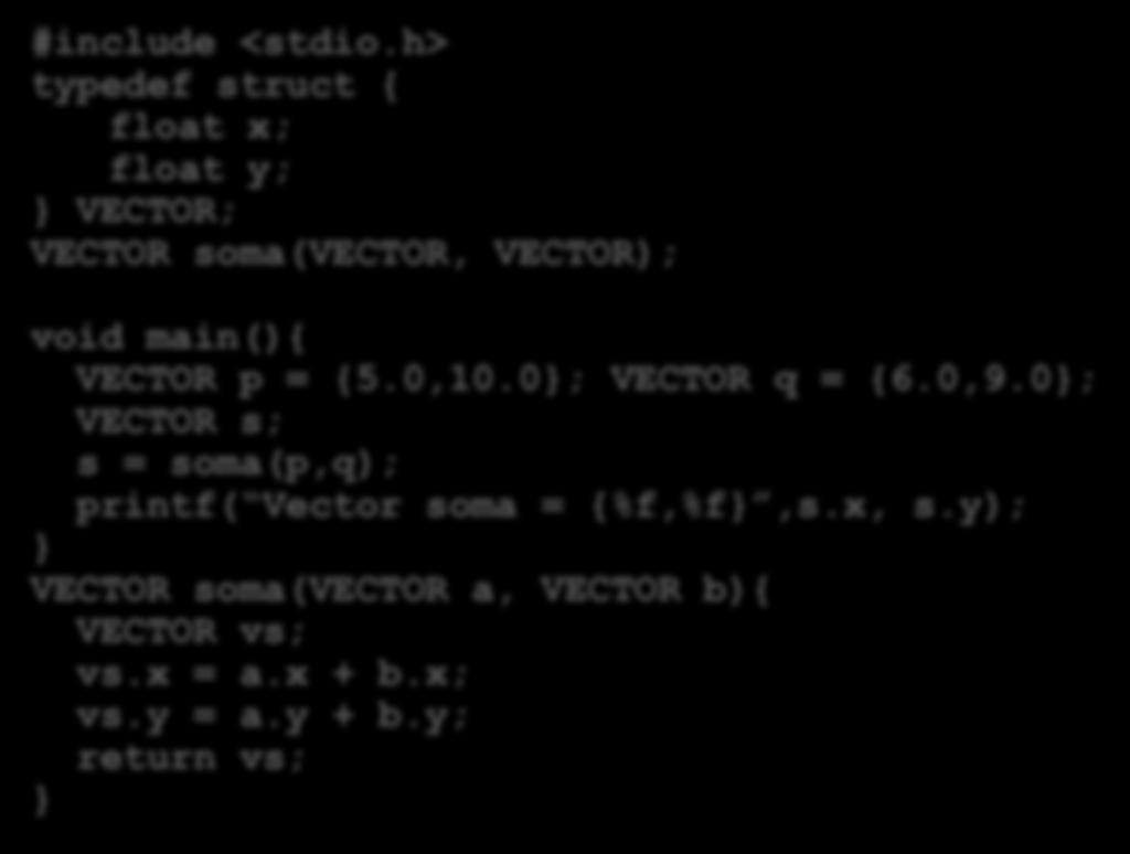 Retorno de estrutura a partir de função: exemplo #include <stdio.h> typedef struct { float x; float y; VECTOR; VECTOR soma(vector, VECTOR); void main(){ VECTOR p = {5.0,10.0; VECTOR q = {6.