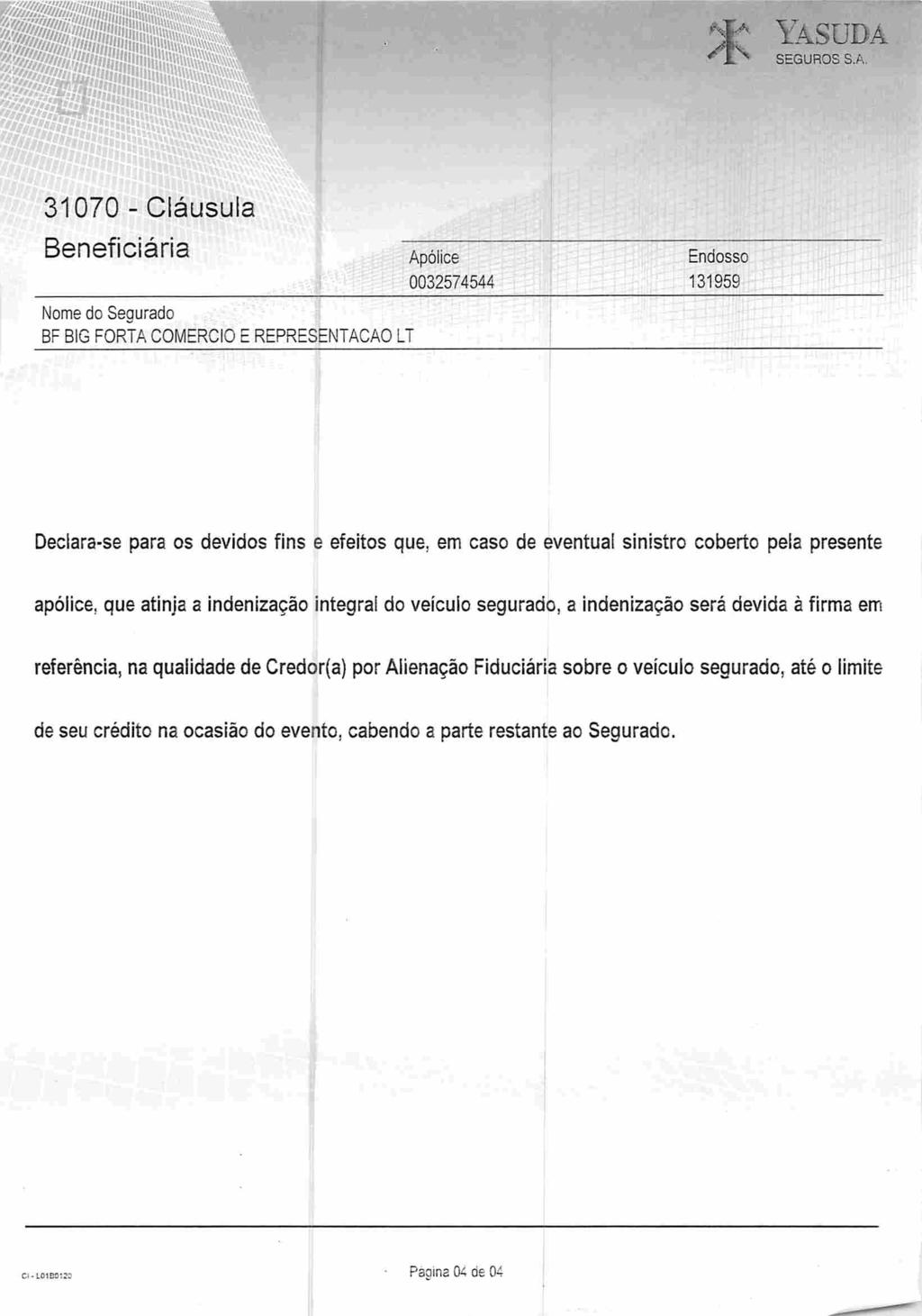 lasudâ SEGUROS S.A. MMM 31070-Cláusula Beneficiária Apólice 0032574544 Endosso 131959 Nome do Segurado BF BIG FORTA COMERCIO E REPRESENTAÇÃO LT Declara-se para os devidos fins e efeitos que.