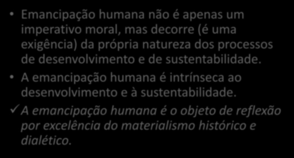 Desenvolvimento, sustentabilidade e emancipação humana Emancipação humana não é apenas um imperativo moral, mas decorre (é uma exigência) da própria natureza dos processos de desenvolvimento e