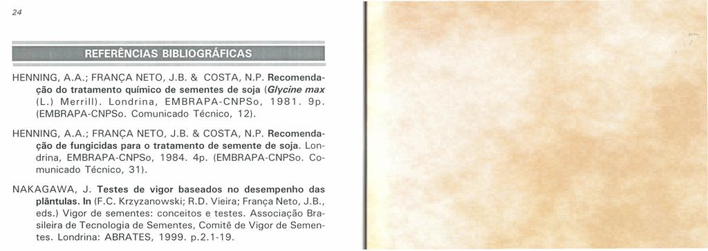 24 jr~ REFERÊNCIAS BIBLIOGRÁFICAS 3W~ff ~'" " ", HENNING, A.A.; FRANÇA NETO, J.B. & COSTA, N.P. Recomendação do tratamento químico de sementes de soja (G/ycine max (L.) Merrill).