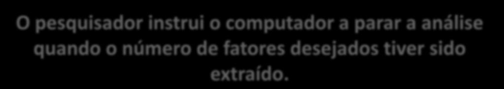 Determinação de fatores e avaliação do ajuste geral 2- Critérios sobre número de fatores a extrair Critério a priori O pesquisador instrui o computador a parar a análise