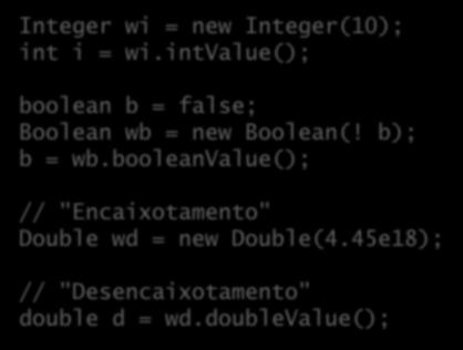Classes envoltório - uso Integer wi = new Integer(10); int i = wi.intvalue(); boolean b = false; Boolean wb = new Boolean(! b); b = wb.