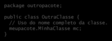 minhaclasse; public class OutraClasse { MinhaClasse mc; package outropacote;