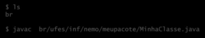 Localização de pacotes $ ls br $ javac br/ufes/inf/nemo/meupacote/minhaclasse.