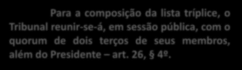 Para a composição da lista tríplice, o Tribunal reunir-se-á, em sessão pública, com o quorum de dois terços de seus membros, além do Presidente art. 26, 4º.