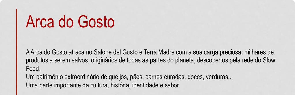 Arca do Gosto A Arca do Gosto atraca no Salone del Gusto e Terra Madre com a sua carga preciosa: milhares de produtos a serem salvos, originários de