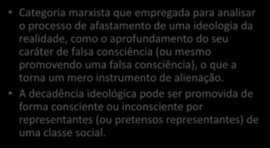 Decadência ideológica Categoria marxista que empregada para analisar o processo de afastamento de uma ideologia da realidade, como o aprofundamento do seu caráter de falsa consciência (ou mesmo