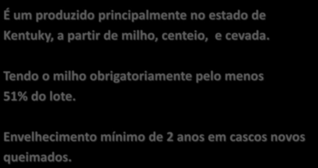 BOURBON WHISKEY É um produzido principalmente no estado de Kentuky, a partir de milho, centeio, e cevada.