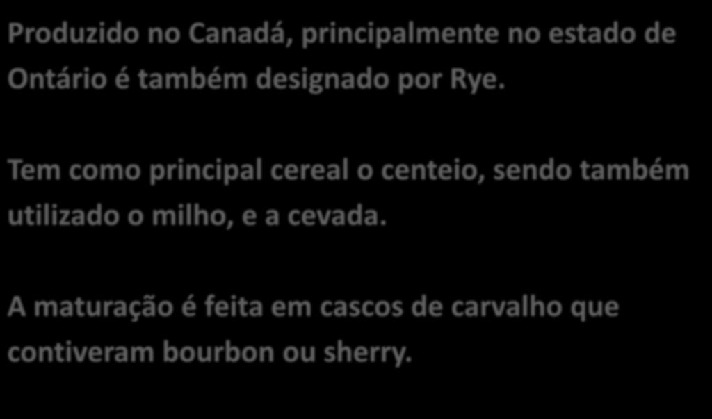 CANADIAN WHISKY Produzido no Canadá, principalmente no estado de Ontário é também designado por Rye.