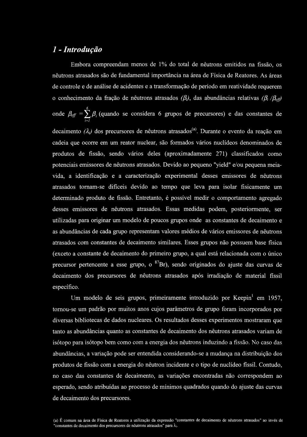 1 - Introdução Embora compreendam menos de 1% do total de nêutrons emitidos na fissão, os nêutrons atrasados são de fiindamental importância na área de Física de Reatores.