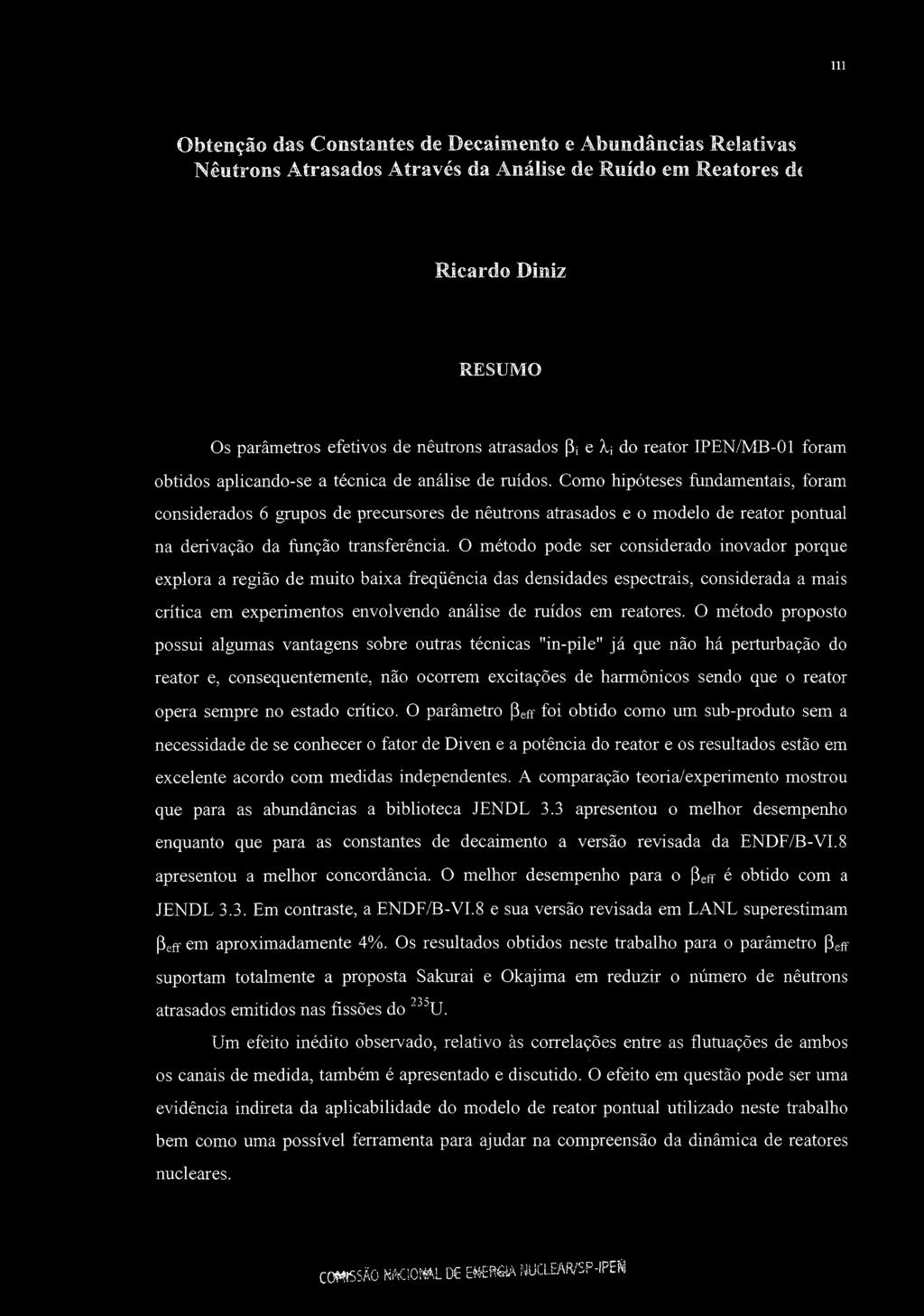 111 Obtenção das Constantes de Decaimento e Abundancias Relativas Nêutrons Atrasados Através da Análise de Ruído em Reatores ái Ricardo Diniz RESUMO Os parâmetros efetivos de nêutrons atrasados pi e