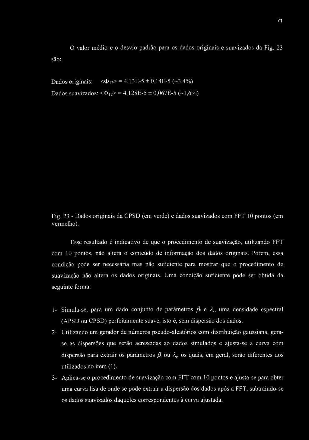 Esse resultado é indicativo de que o procedimento de suavização, utilizando FFT com 10 pontos, não altera o conteúdo de informação dos dados originais.