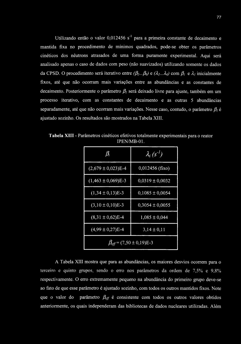 77 Utilizando então o valor 0,012456 s'' para a primeira constante de decaimento e mantida fixa no procedimento de mínimos quadrados, pode-se obter os parâmetros cinéticos dos nêutrons atrasados de