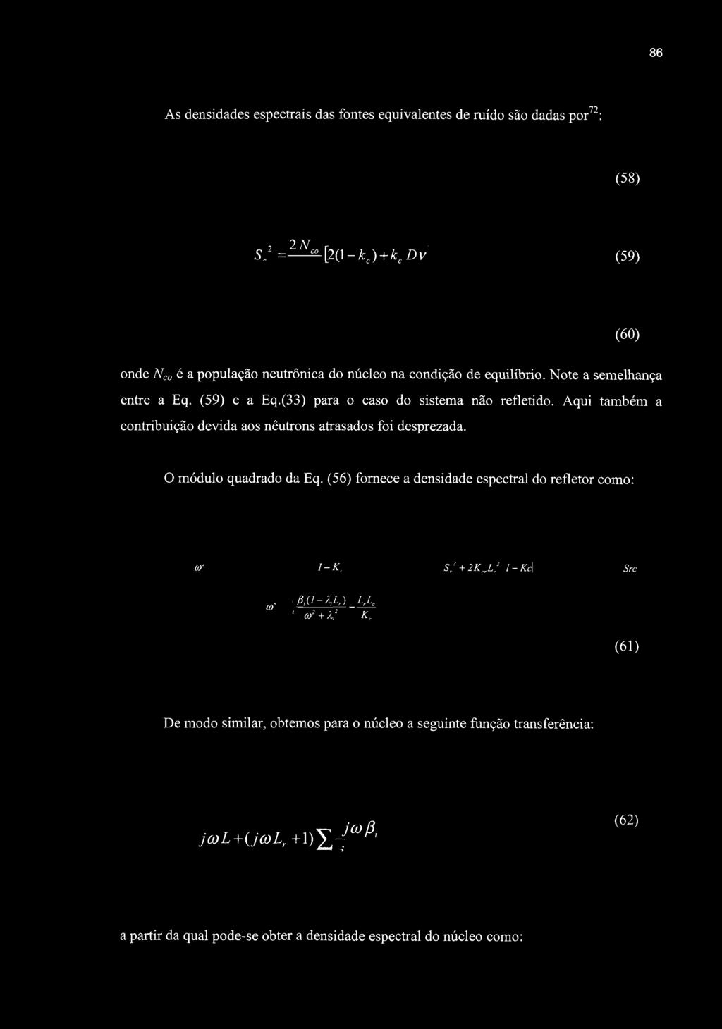 86 As densidades espectrais das fontes equivalentes de ruido são dadas por'^: (58) ^2 ^^^[2(\-kJ+k^Dv (59) (60) onde Neo é a população neutrônica do núcleo na condição de equilíbrio.