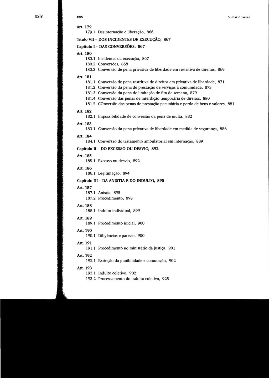 xxv Sumário Geral Art. 179 179.1 Desinternação e liberação, 866 Título VII - DOS INCIDENTES DE EXECUÇÃO, 867 Capítulo I - DAS CONVERSÕES, 867 Art. 180 180.1 Incidentes da execução, 867 180.