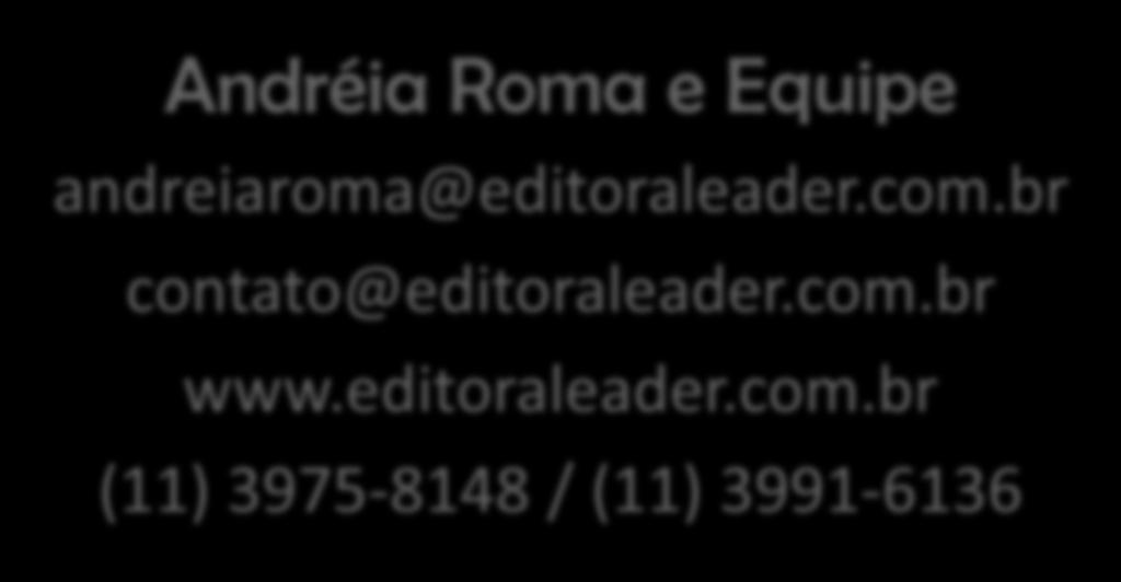 Faça parte desse time de sucesso! Andréia Roma e Equipe andreiaroma@editoraleader.com.