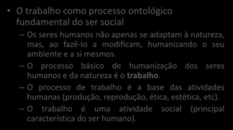 Ontologia do ser social O trabalho como processo ontológico fundamental do ser social Os seres humanos não apenas se adaptam à natureza, mas, ao fazê-lo a modificam, humanizando o seu ambiente e a si