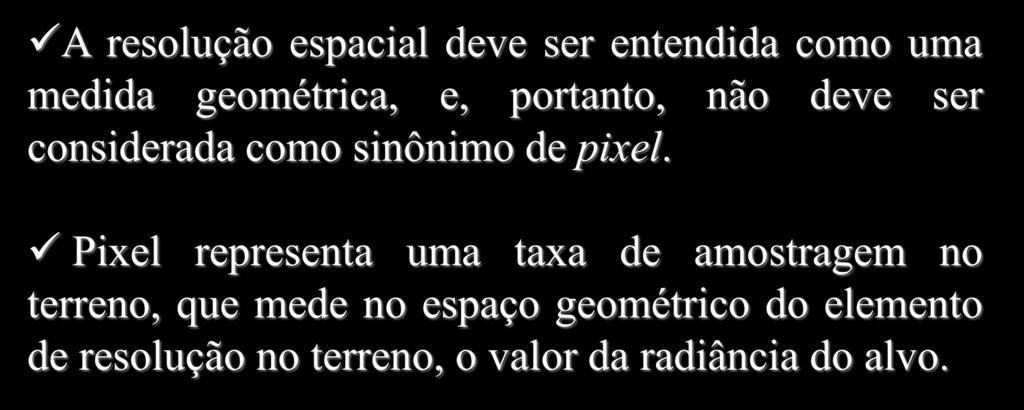 Resolução Espacial A resolução espacial deve ser entendida como uma medida geométrica, e, portanto, não deve ser considerada como sinônimo de pixel.