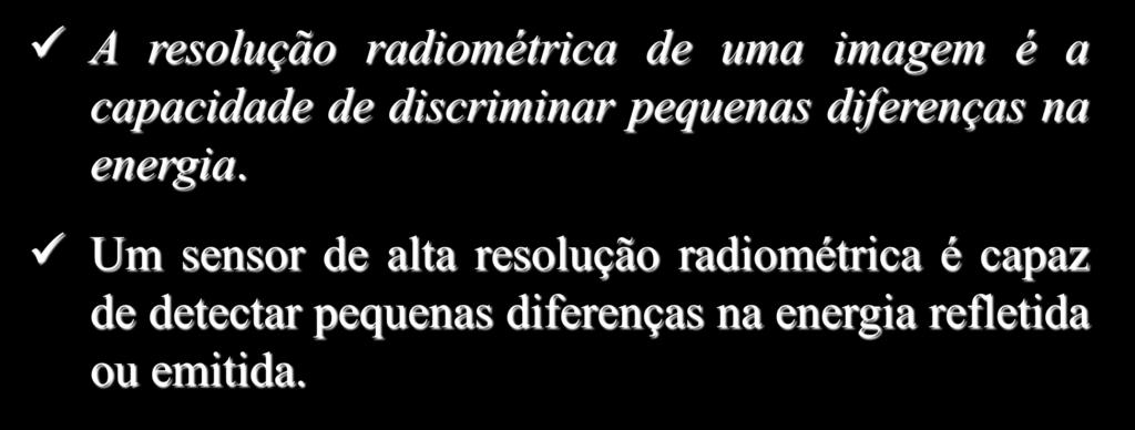 Resolução Radiométrica A resolução radiométrica de uma imagem é a capacidade de discriminar pequenas diferenças na energia.