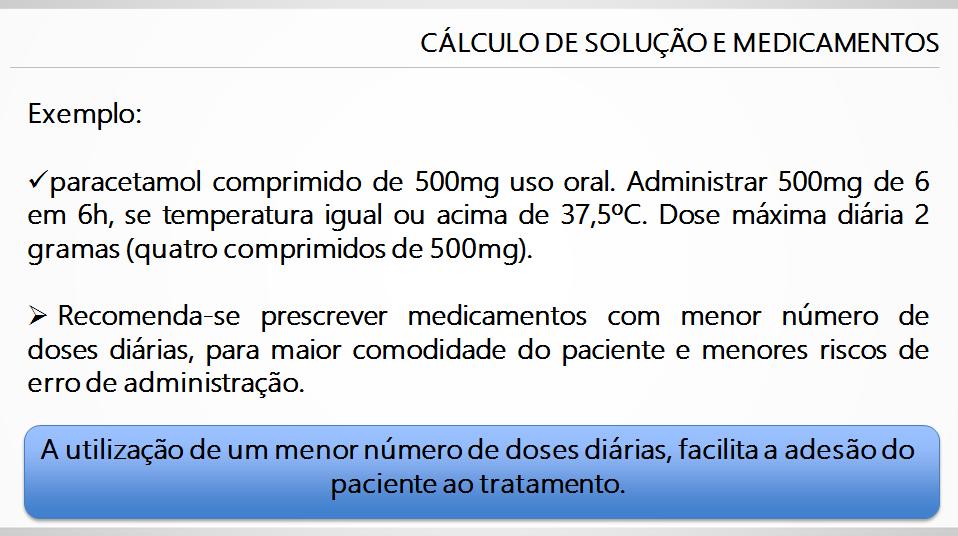 Exemplo: paracetamol comprimido de 500mg uso oral. Administrar 500mg de 6 em 6h, se temperatura igual ou acima de 37,5ºC. Dose máxima diária 2 gramas (quatro comprimidos de 500mg).