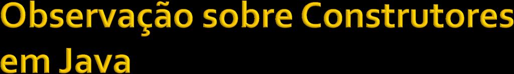 Java permite que outros métodos possuam o mesmo nome que a classe Embora não se tratem de construtores; Não são chamados quando um objeto da classe é