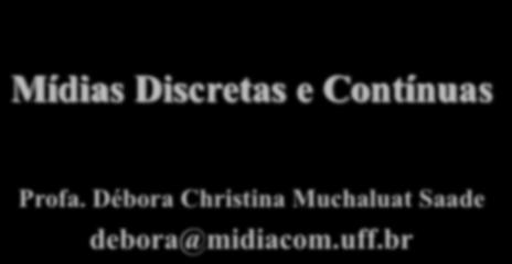 Departamento de Engenharia de Telecomunicações - UFF Mídias Discretas e Contínuas Profa. Débora Christina Muchaluat Saade debora@midiacom.uff.