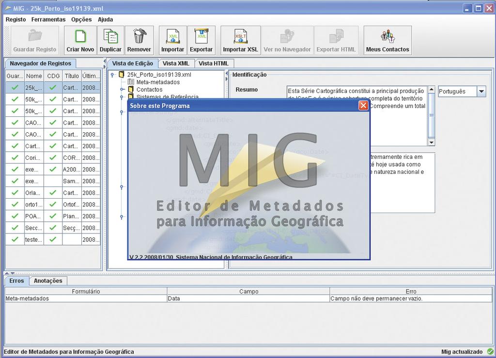 Existência e Conformidade dos Metadados O IGP utiliza o MIG Editor para a produção dos metadados. O MIG Editor está conforme as normas ISO 19115/ ISO 19119/ ISO 19139 e Perfil Nacional de Metadados.