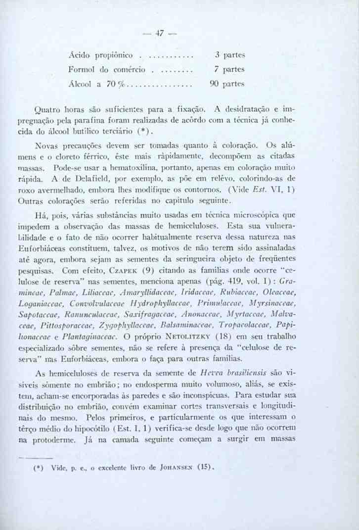 47 Ácido propiônico 3 partes Formo! do comércio 7 partes Álcool a 70'/, 90 partes Quatro horas são suficientes para a fixação.