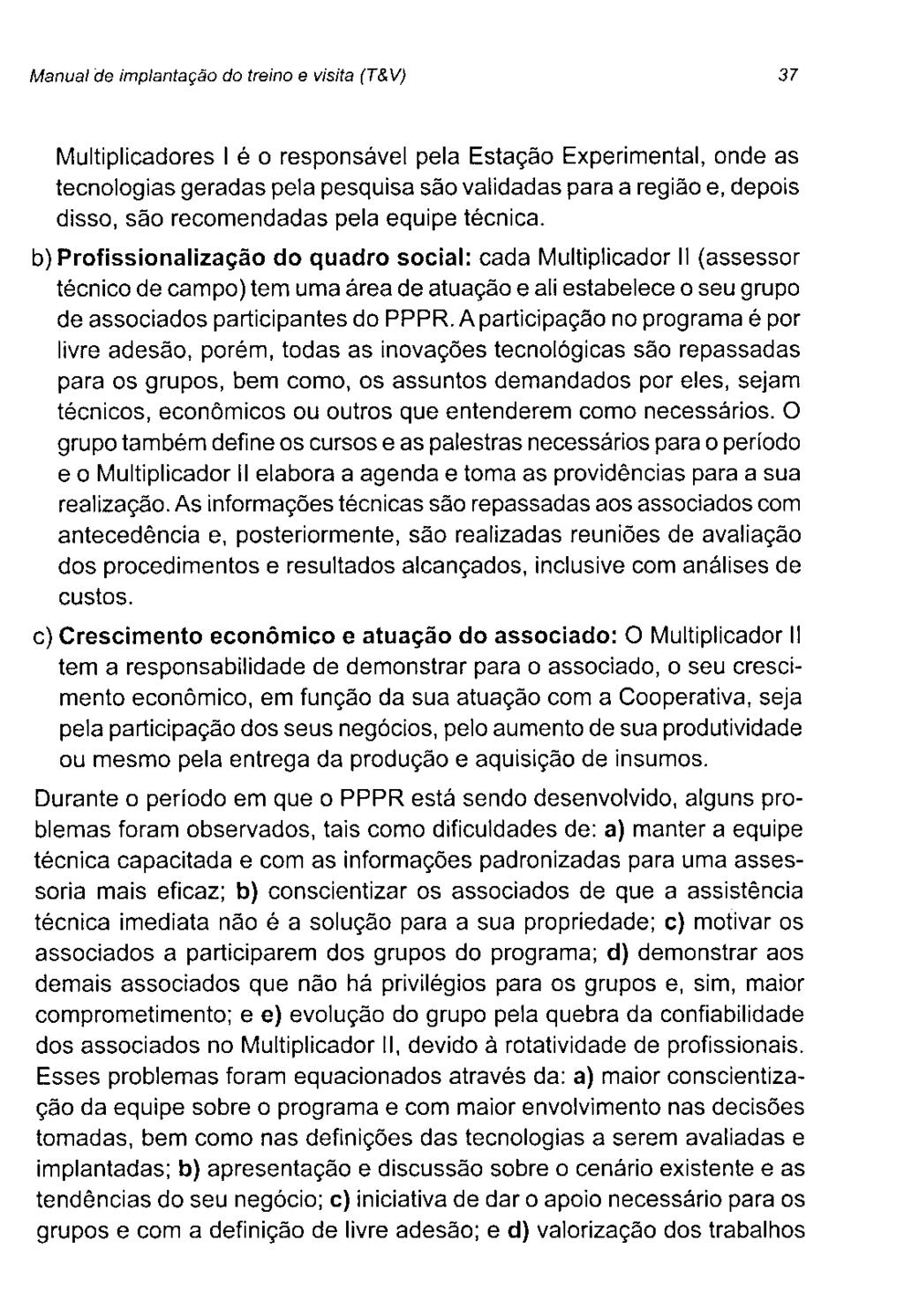 Manual do implantação do treino e visita (T&V) 37 Multiplicadores 1 é o responsável pela Estação Experimental, onde as tecnologias geradas pela pesquisa são validadas para a região e, depois disso,