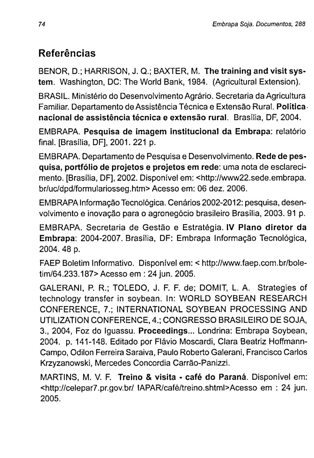 74 Embrapa Soja. Documentos, 288 Referências BENOR, O.; HARRISON, J. Q.; BAXTER, M. The training and visit system. Washington, DC: The World Bank, 1984. (Agricultural Extension). BRASIL.