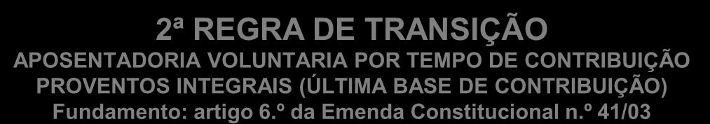 Pg. 25 2ª REGRA DE TRANSIÇÃO APOSENTADORIA VOLUNTARIA POR TEMPO DE CONTRIBUIÇÃO PROVENTOS INTEGRAIS (ÚLTIMA BASE DE CONTRIBUIÇÃO) Fundamento: artigo 6.º da Emenda Constitucional n.