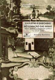 PAULISTAS E EMBOABAS NO CORAÇÃO DAS GERAIS IDÉIAS, PRÁTICAS E IMAGINÁRIO POLÍTICO NO SÉCULO XVIII Autora: Adriana Romeiro /Coleção Humanitas Ano: 2008 Páginas: 431 Resumo: No ano de 1708, o sertão