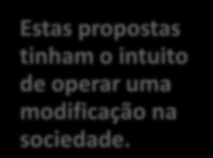 Estas propostas tinham o intuito de operar uma modificação na sociedade.