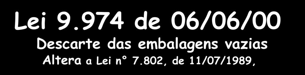 LEGISLAÇÃO : HISTÓRICO... Lei 7.802 de 11/07/1989 / Dec. Lei 98.816 de 11/01/90 Lei 9.974 de 06/06/00 Descarte das embalagens vazias Altera a Lei n 7.