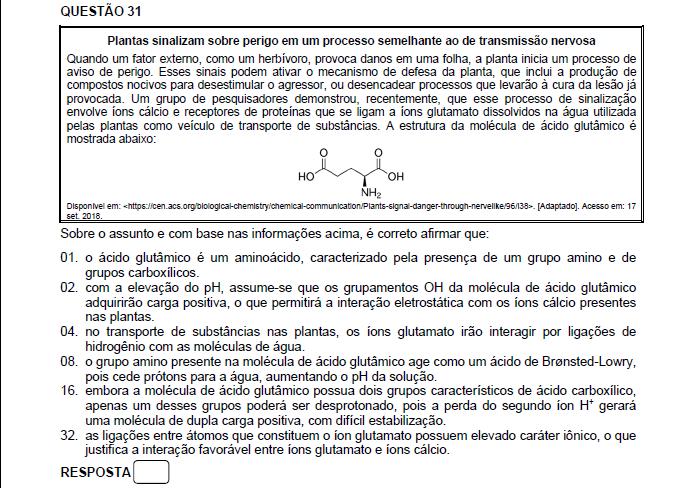 Resposta: 01 + 04 = 05 01. Correto. Apresenta carboxila e grupamento amino no carbono alfa. 02. Incorreto. Com a elevação do ph ocorre a desprotonação da carboxila formando carga negativa. 04. Correto. Ocorre a força intermolecular do tipo ligação de hidrogênio.