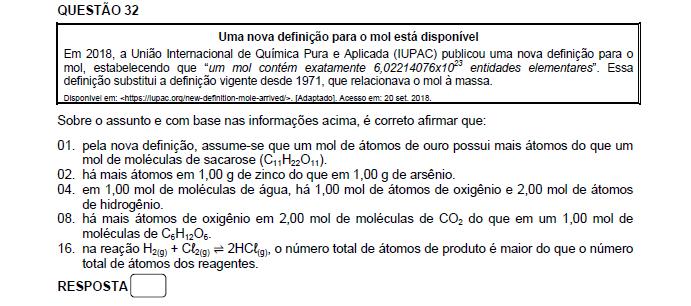 Resposta: 02 + 04 = 06 01. Incorreto. 1 mol de átomos de ouro tem a mesma quantidade que 1 mol de moléculas de sacarose. 02. Correto. 04. Correto. 08. Incorreto. 2 mol de CO 2 têm 4 mol de oxigênio e 1 mol de C 6 H 12 O 6 tem 6 mol de oxigênio.