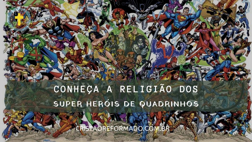 Conheça a Religião dos Super Heróis de quadrinhos Conheça a Religião dos Super Heróis de Quadrinhos É possível